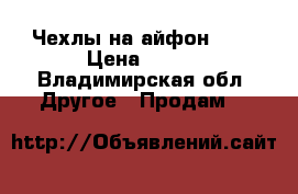 Чехлы на айфон 4s  › Цена ­ 200 - Владимирская обл. Другое » Продам   